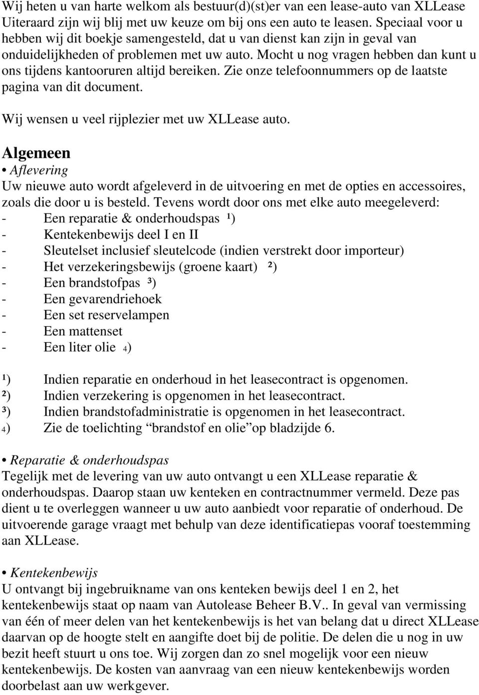 Mocht u nog vragen hebben dan kunt u ons tijdens kantooruren altijd bereiken. Zie onze telefoonnummers op de laatste pagina van dit document. Wij wensen u veel rijplezier met uw XLLease auto.