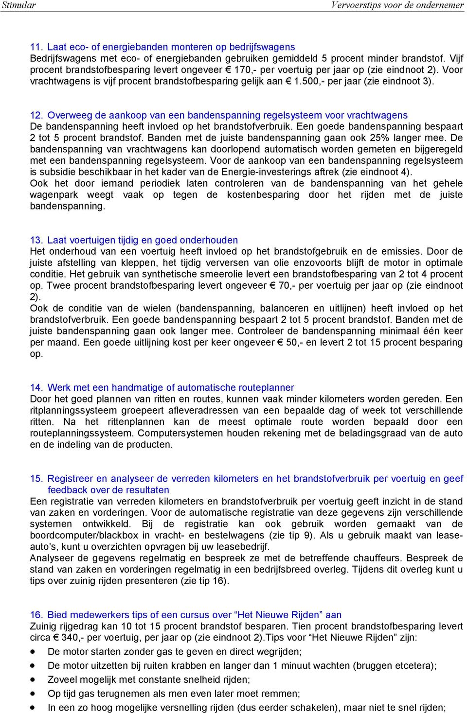 Overweeg de aankoop van een bandenspanning regelsysteem voor vrachtwagens De bandenspanning heeft invloed op het brandstofverbruik. Een goede bandenspanning bespaart 2 tot 5 procent brandstof.