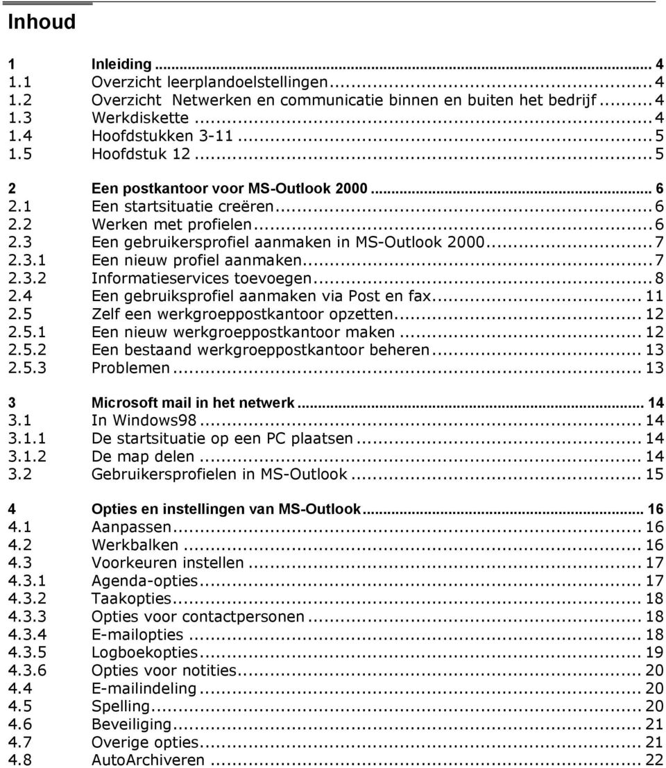 ..7 2.3.2 Informatieservices toevoegen...8 2.4 Een gebruiksprofiel aanmaken via Post en fax... 11 2.5 Zelf een werkgroeppostkantoor opzetten... 12 2.5.1 Een nieuw werkgroeppostkantoor maken... 12 2.5.2 Een bestaand werkgroeppostkantoor beheren.