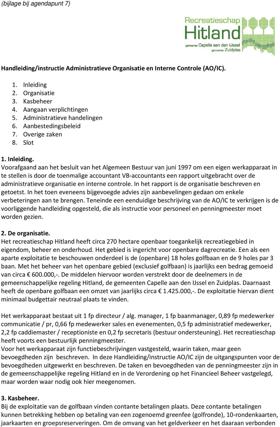 Voorafgaand aan het besluit van het Algemeen Bestuur van juni 1997 om een eigen werkapparaat in te stellen is door de toenmalige accountant VB-accountants een rapport uitgebracht over de