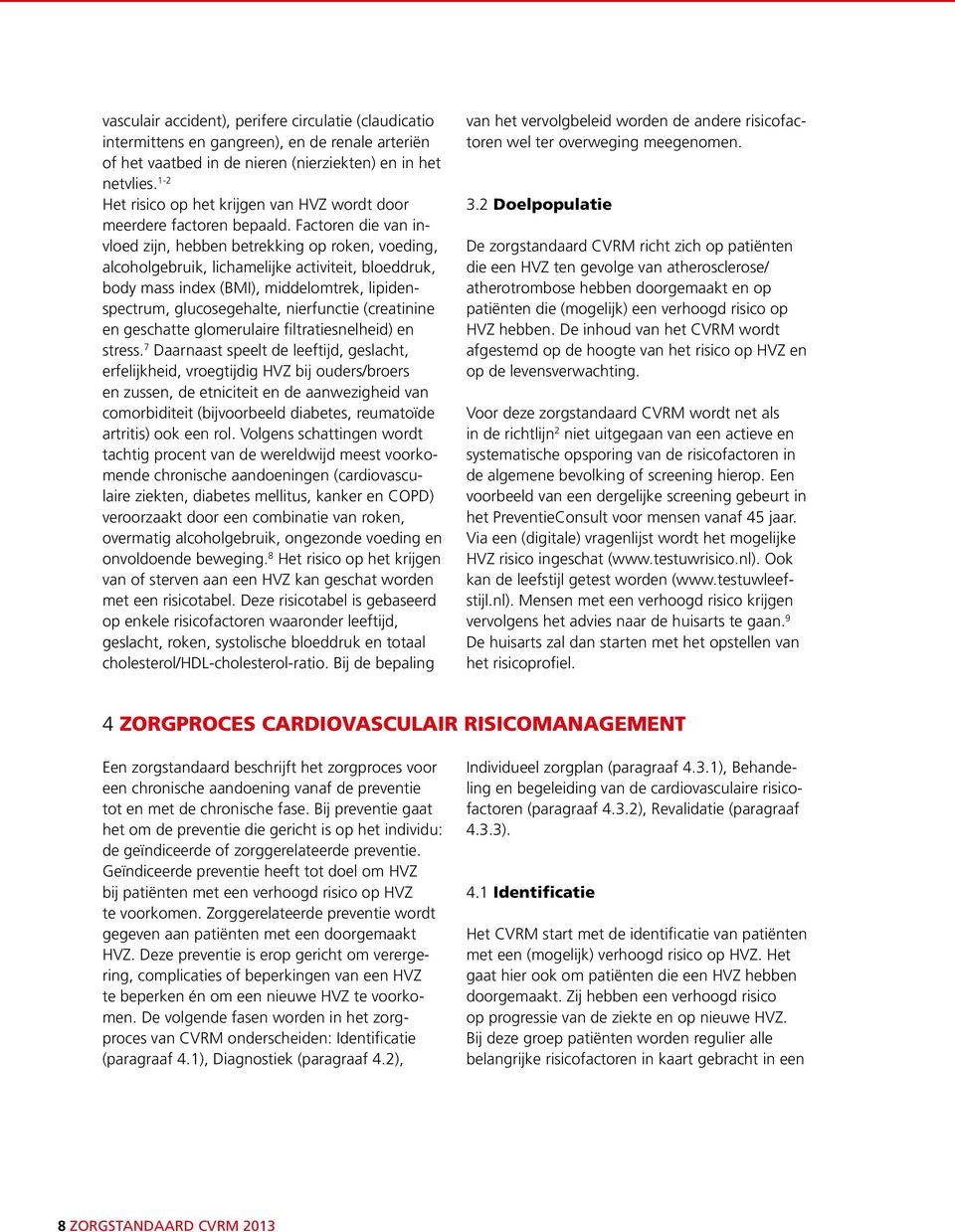 Factoren die van invloed zijn, hebben betrekking op roken, voeding, alcoholgebruik, lichamelijke activiteit, bloeddruk, body mass index (BMI), middelomtrek, lipidenspectrum, glucosegehalte,