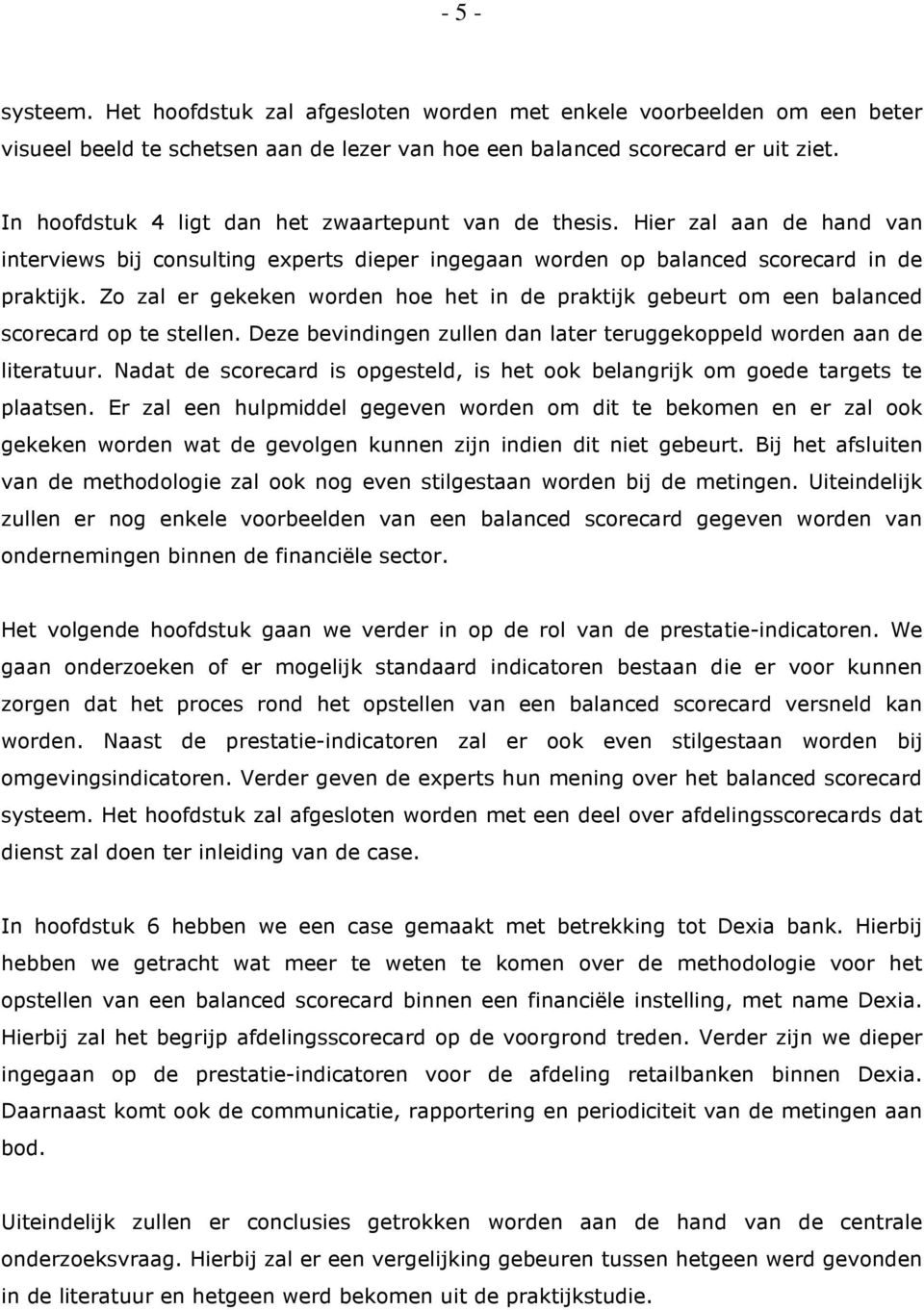 Zo zal er gekeken worden hoe het in de praktijk gebeurt om een balanced scorecard op te stellen. Deze bevindingen zullen dan later teruggekoppeld worden aan de literatuur.