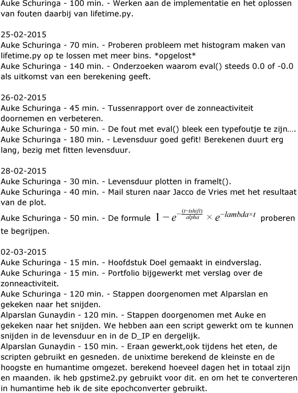 - Tussenrapport over de zonneactiviteit doornemen en verbeteren. Auke Schuringa - 50 min. - De fout met eval() bleek een typefoutje te zijn. Auke Schuringa - 180 min. - Levensduur goed gefit!