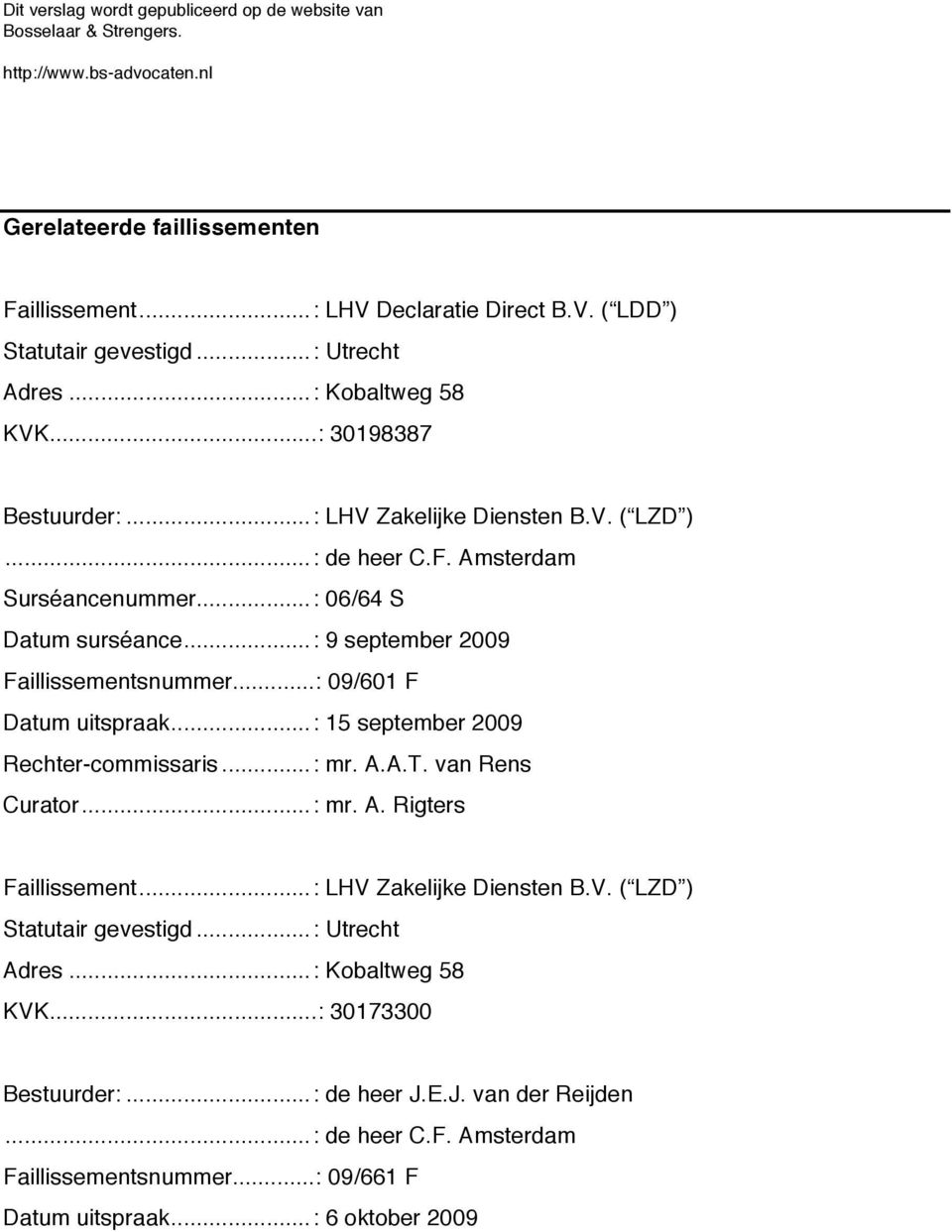 ..: 9 september 2009 Faillissementsnummer...: 09/601 F Datum uitspraak...: 15 september 2009 Rechter-commissaris...: mr. A.A.T. van Rens Curator...: mr. A. Rigters Faillissement.