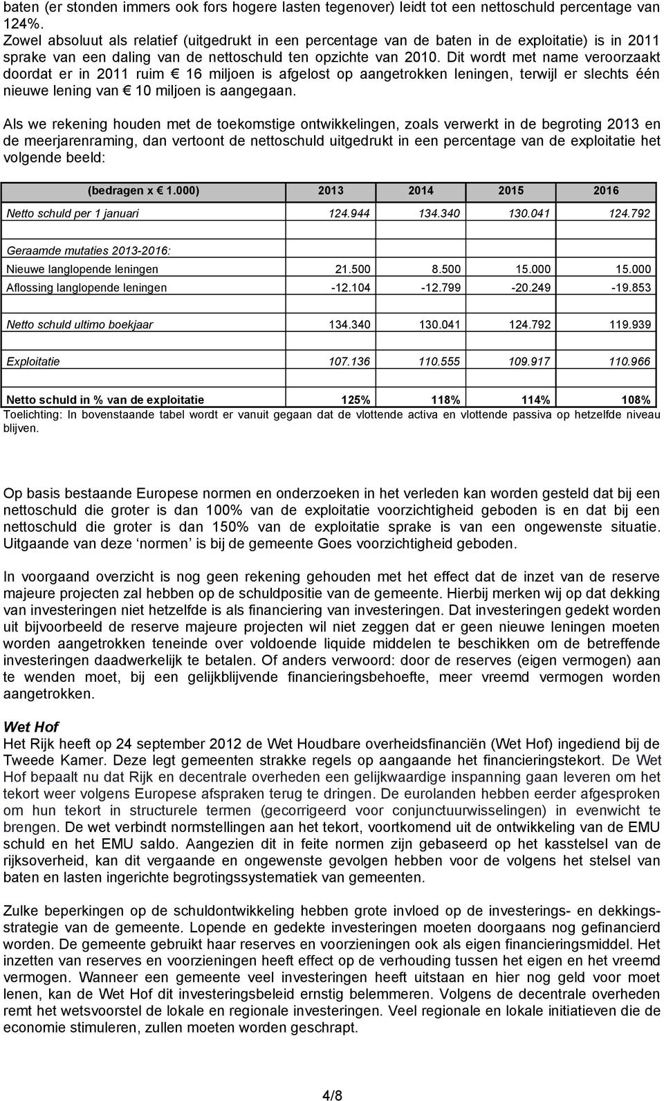 Dit wordt met name veroorzaakt doordat er in 2011 ruim 16 miljoen is afgelost op aangetrokken leningen, terwijl er slechts één nieuwe lening van 10 miljoen is aangegaan.