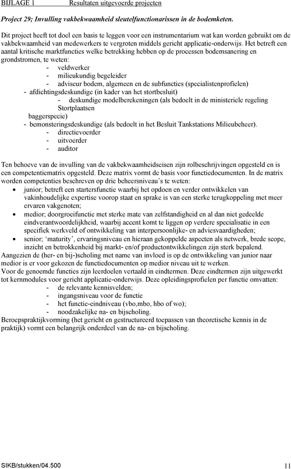 Het betreft een aantal kritische marktfuncties welke betrekking hebben op de processen bodemsanering en grondstromen, te weten: - veldwerker - milieukundig begeleider - adviseur bodem, algemeen en de