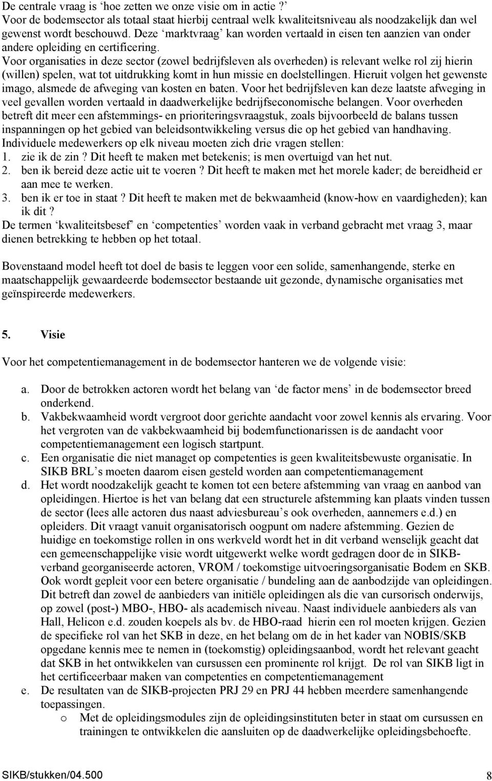 Voor organisaties in deze sector (zowel bedrijfsleven als overheden) is relevant welke rol zij hierin (willen) spelen, wat tot uitdrukking komt in hun missie en doelstellingen.