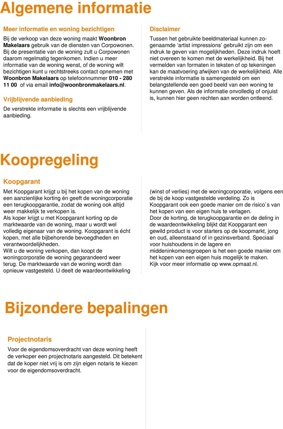 Indien u meer informatie van de woning wenst, of de woning wilt bezichtigen kunt u rechtstreeks contact opnemen met Woonbron Makelaars op telefoonnummer 010-280 11 00 of via email