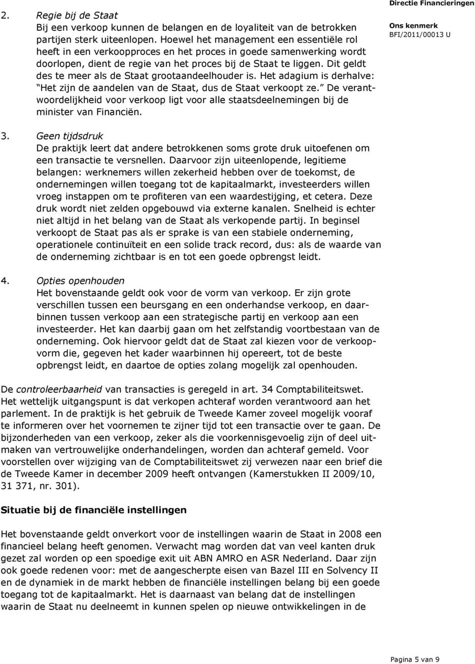 Dit geldt des te meer als de Staat grootaandeelhouder is. Het adagium is derhalve: Het zijn de aandelen van de Staat, dus de Staat verkoopt ze.