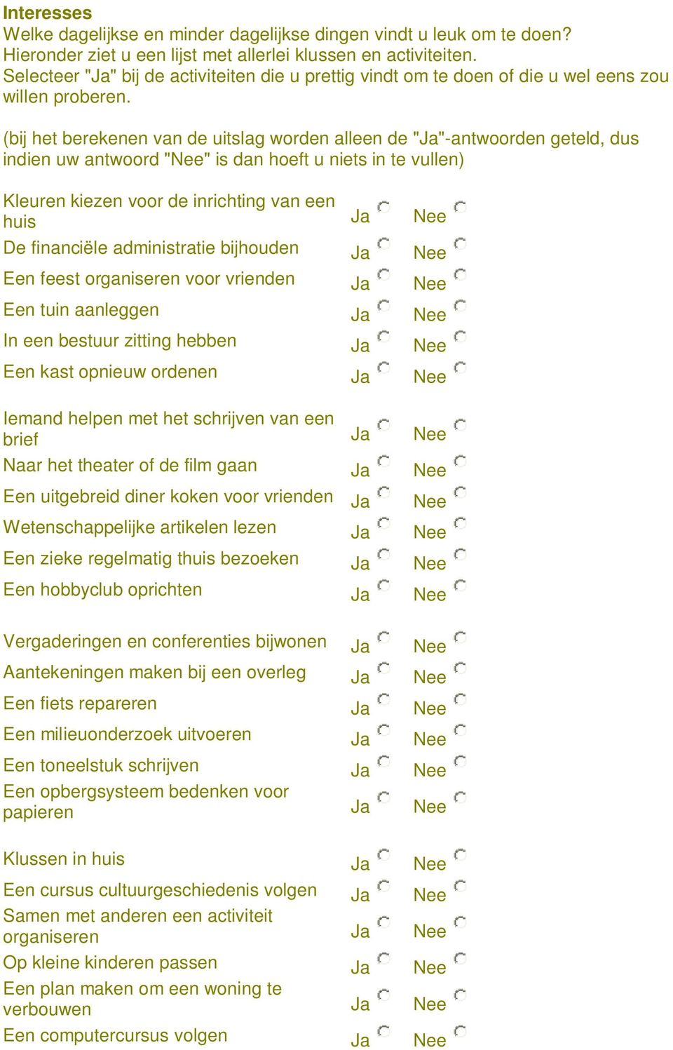 (bij het berekenen van de uitslag worden alleen de ""-antwoorden geteld, dus indien uw antwoord "" is dan hoeft u niets in te vullen) Kleuren kiezen voor de inrichting van een huis De financiële