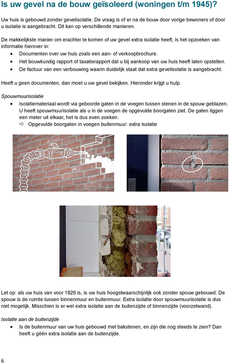 De makkelijkste manier om erachter te komen of uw gevel extra isolatie heeft, is het opzoeken van informatie hierover in: Documenten over uw huis zoals een aan- of verkoopbrochure.