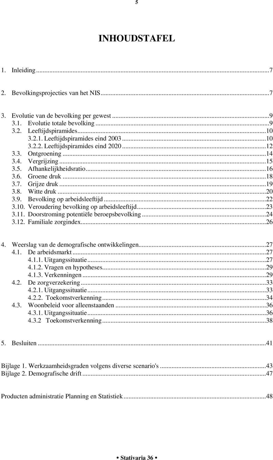 ..22 3.10. Veroudering bevolking op arbeidsleeftijd...23 3.11. Doorstroming potentiële beroepsbevolking...24 3.12. Familiale zorgindex...26 4. Weerslag van de demografische ontwikkelingen...27 4.1. De arbeidsmarkt.