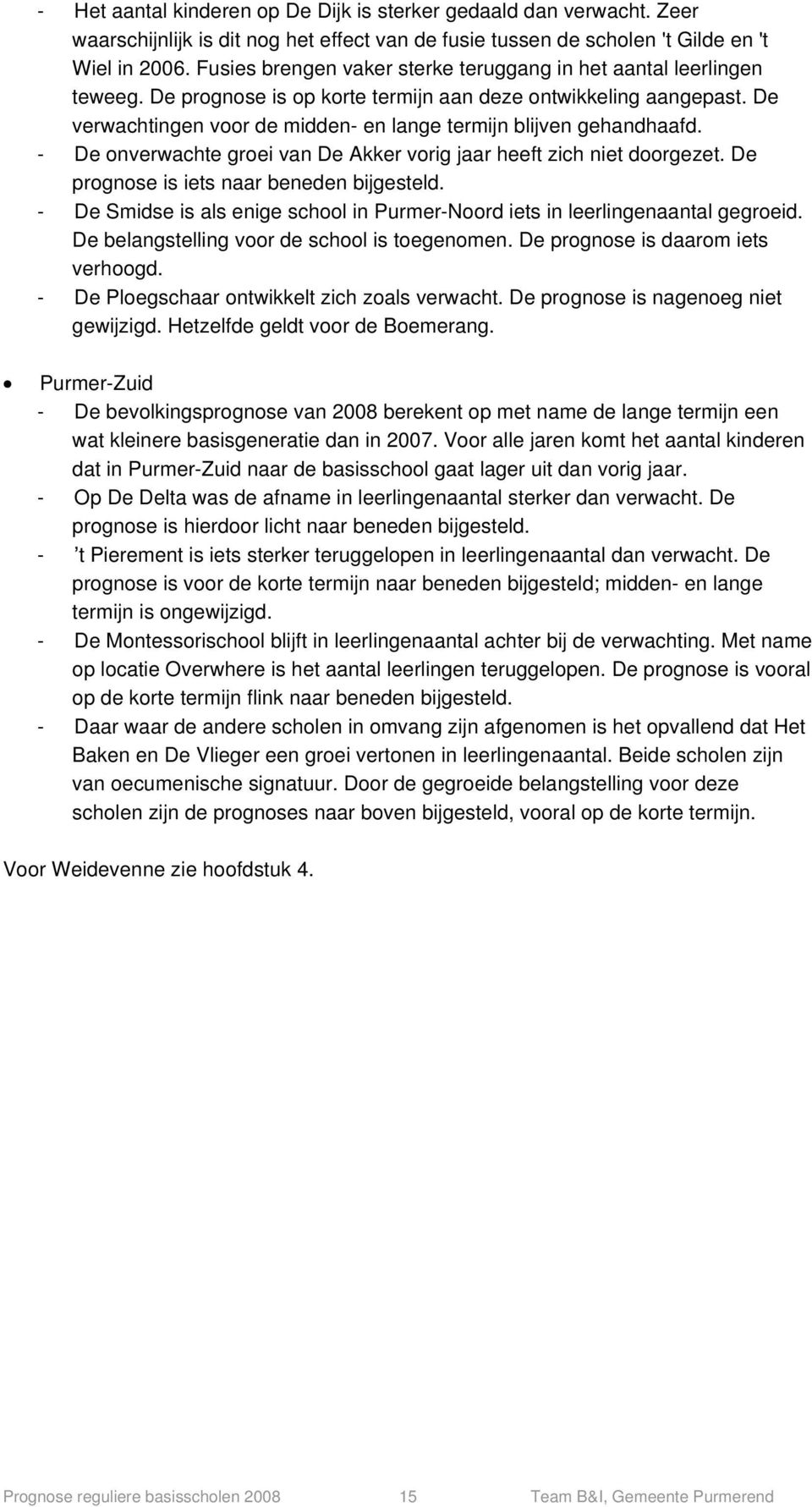 De verwachtingen voor de midden- en lange termijn blijven gehandhaafd. - De onverwachte groei van De Akker vorig jaar heeft zich niet doorgezet. De prognose is iets naar beneden bijgesteld.