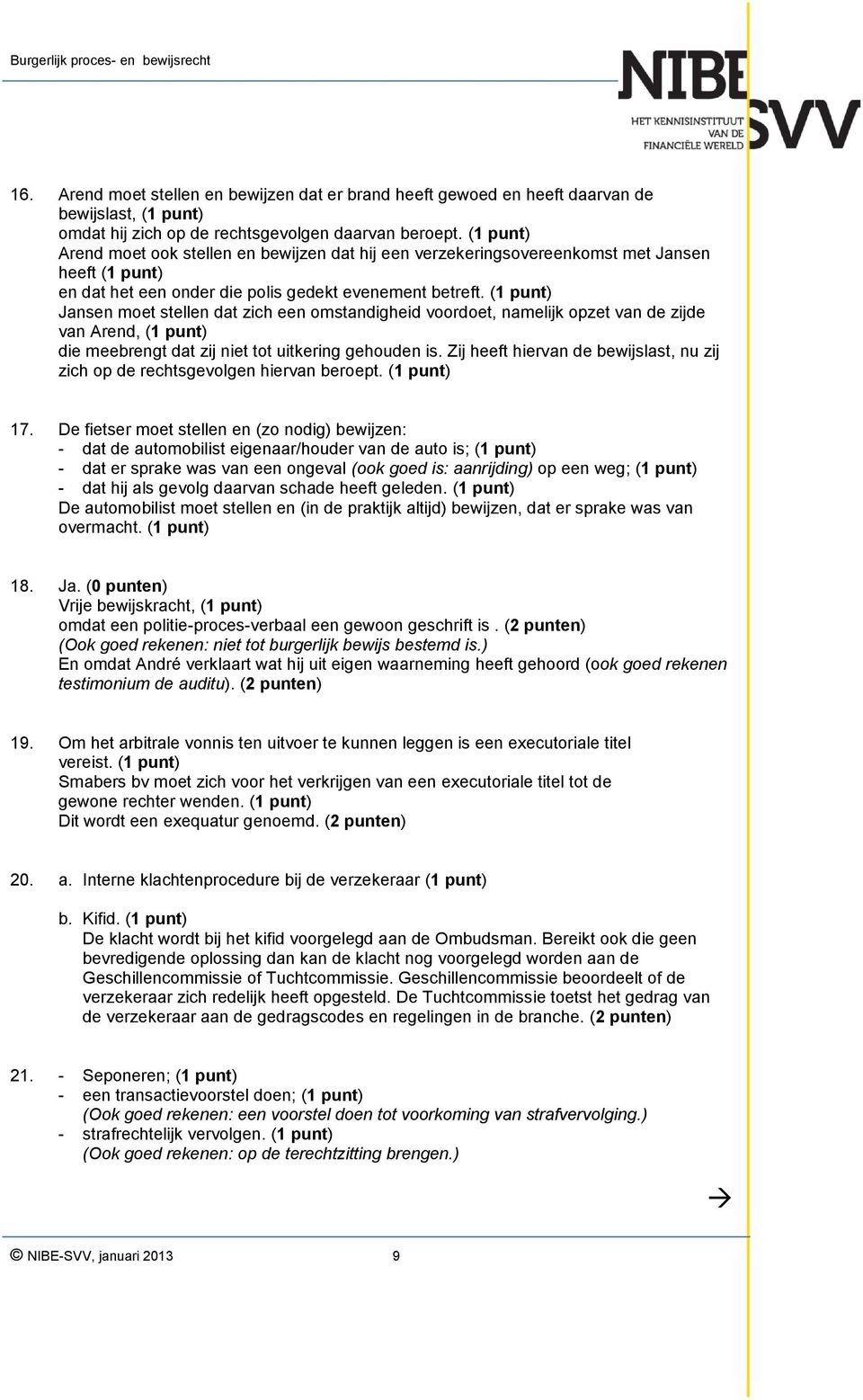 (1 punt) Jansen moet stellen dat zich een omstandigheid voordoet, namelijk opzet van de zijde van Arend, (1 punt) die meebrengt dat zij niet tot uitkering gehouden is.