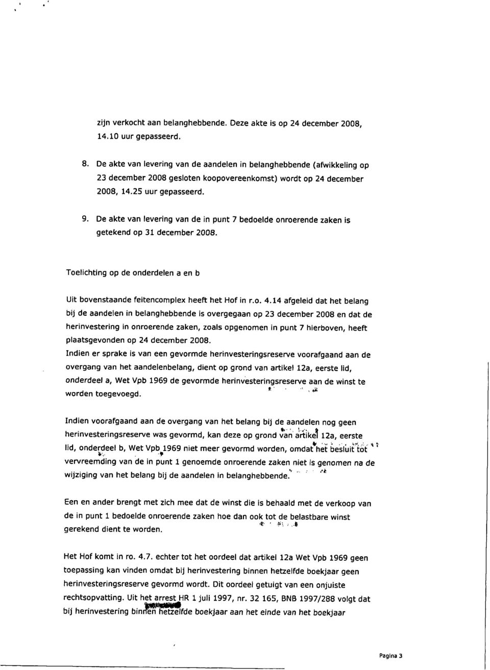 De akte van levering van de in punt 7 bedoelde onroerende zaken is getekend op 31 december 2008. Toelichting op de onderdelen a en b Uit bovenstaande feitencomplex heeft het Hof in r.o. 4.