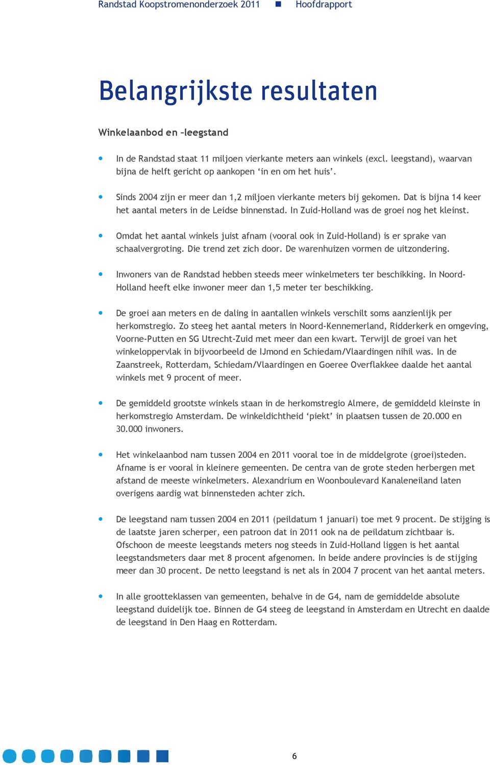 Omdat het aantal winkels juist afnam (vooral ook in Zuid-Holland) is er sprake van schaalvergroting. Die trend zet zich door. De warenhuizen vormen de uitzondering.