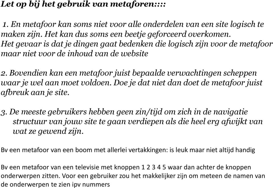 Bovendien kan een metafoor juist bepaalde verwachtingen scheppen waar je wel aan moet voldoen. Doe je dat niet dan doet de metafoor juist afbreuk aan je site. 3.