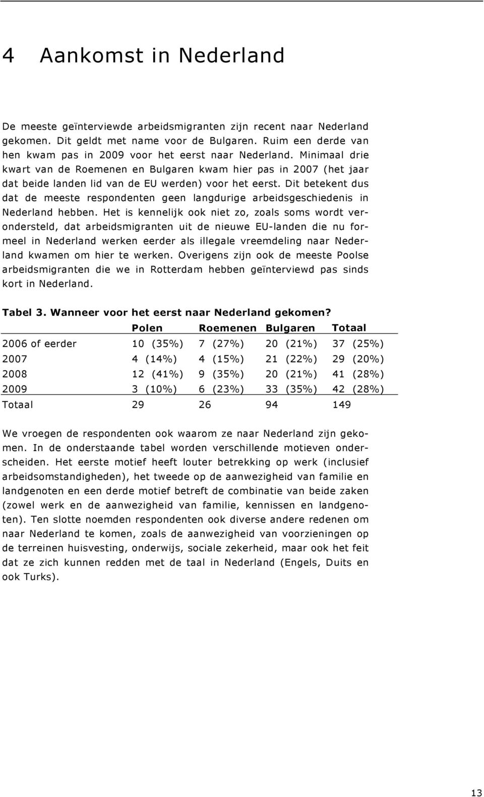 Minimaal drie kwart van de Roemenen en Bulgaren kwam hier pas in 2007 (het jaar dat beide landen lid van de EU werden) voor het eerst.