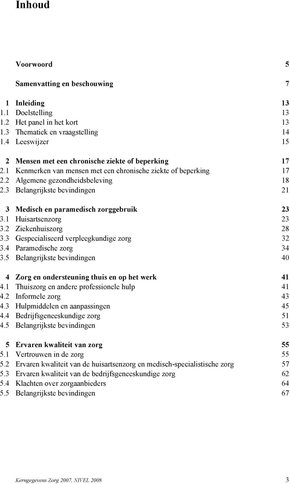 3 Belangrijkste bevindingen 21 3 Medisch en paramedisch zorggebruik 23 3.1 Huisartsenzorg 23 3.2 Ziekenhuiszorg 28 3.3 Gespecialiseerd verpleegkundige zorg 32 3.4 Paramedische zorg 34 3.