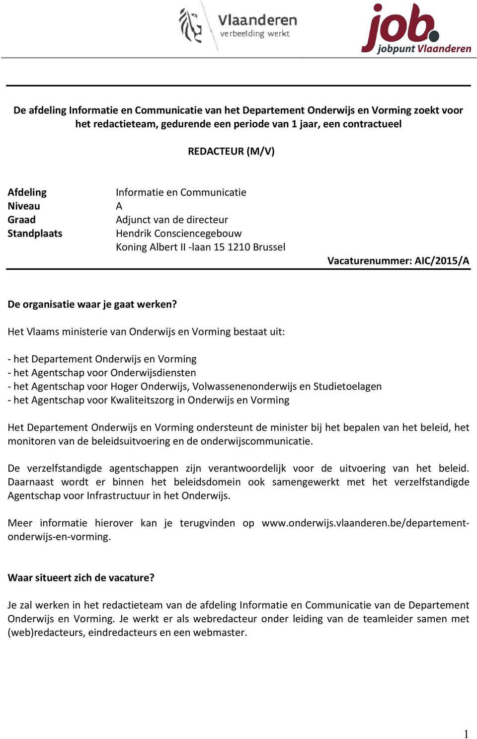 Het Vlaams ministerie van Onderwijs en Vorming bestaat uit: - het Departement Onderwijs en Vorming - het Agentschap voor Onderwijsdiensten - het Agentschap voor Hoger Onderwijs, Volwassenenonderwijs