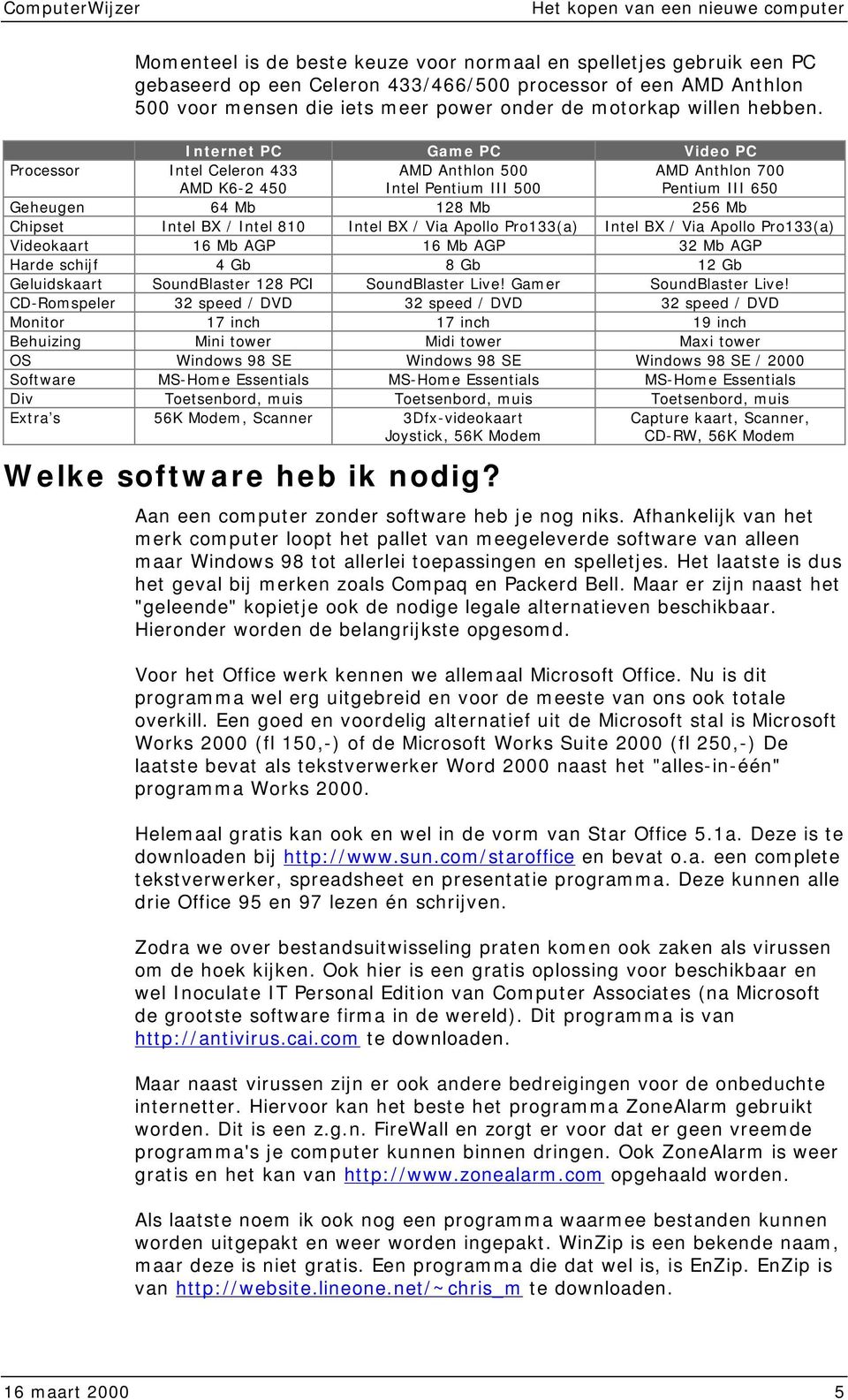 Internet PC Game PC Video PC Processor Intel Celeron 433 AMD K6-2 450 AMD Anthlon 500 Intel Pentium III 500 AMD Anthlon 700 Pentium III 650 Geheugen 64 Mb 128 Mb 256 Mb Chipset Intel BX / Intel 810