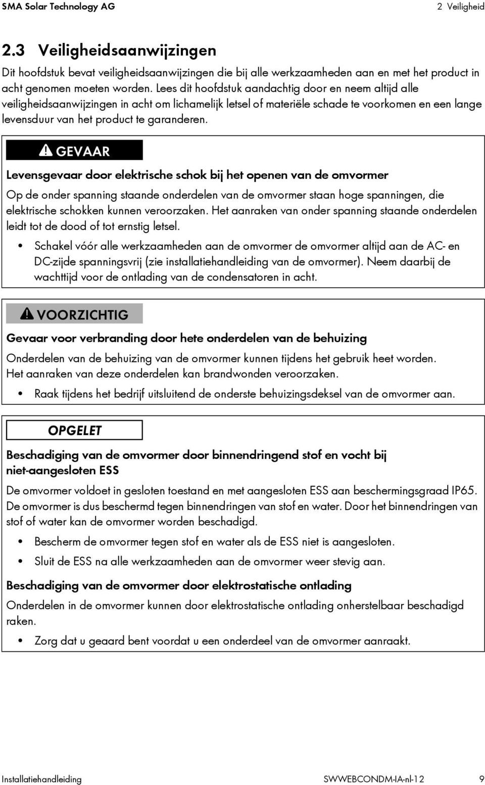 Levensgevaar door elektrische schok bij het openen van de omvormer Op de onder spanning staande onderdelen van de omvormer staan hoge spanningen, die elektrische schokken kunnen veroorzaken.