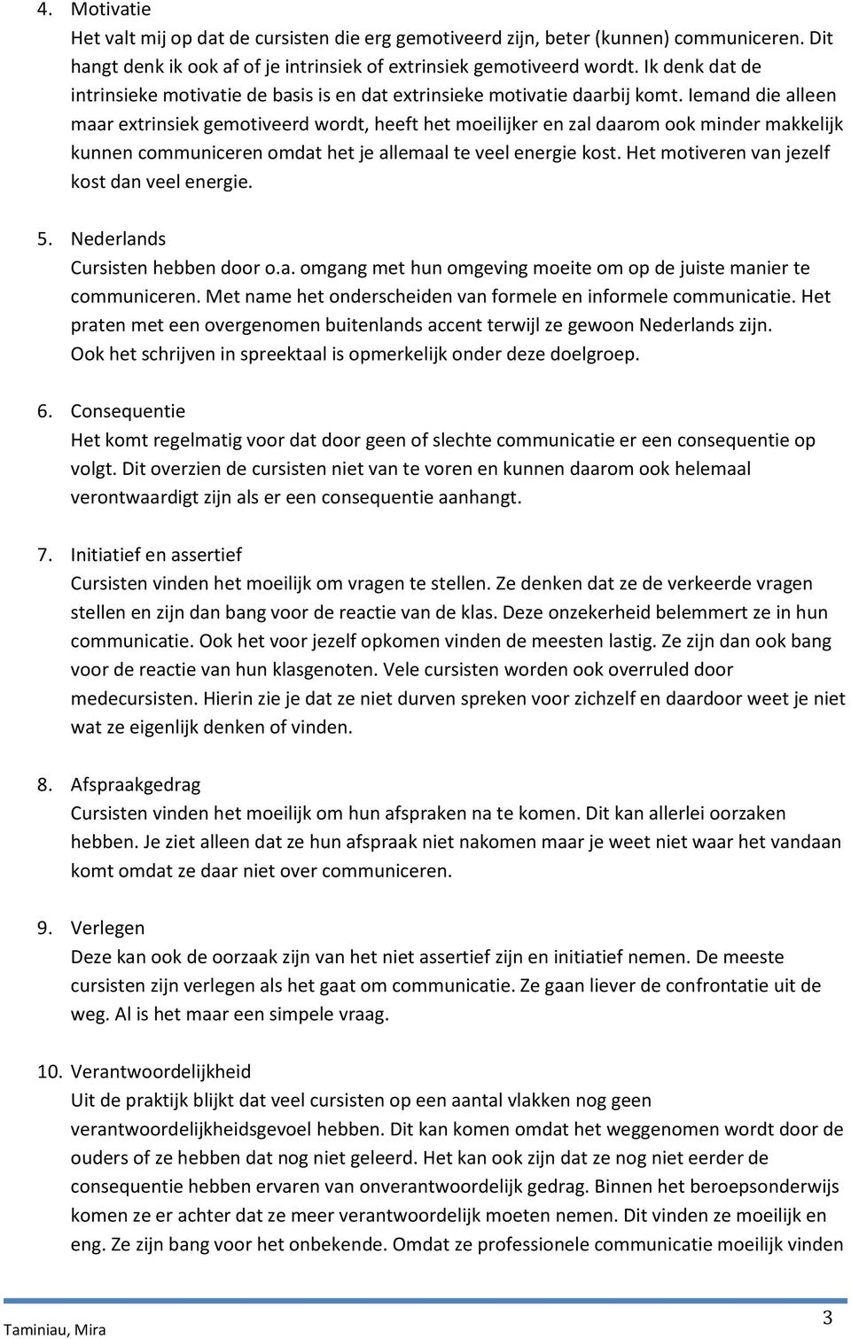 Iemand die alleen maar extrinsiek gemotiveerd wordt, heeft het moeilijker en zal daarom ook minder makkelijk kunnen communiceren omdat het je allemaal te veel energie kost.