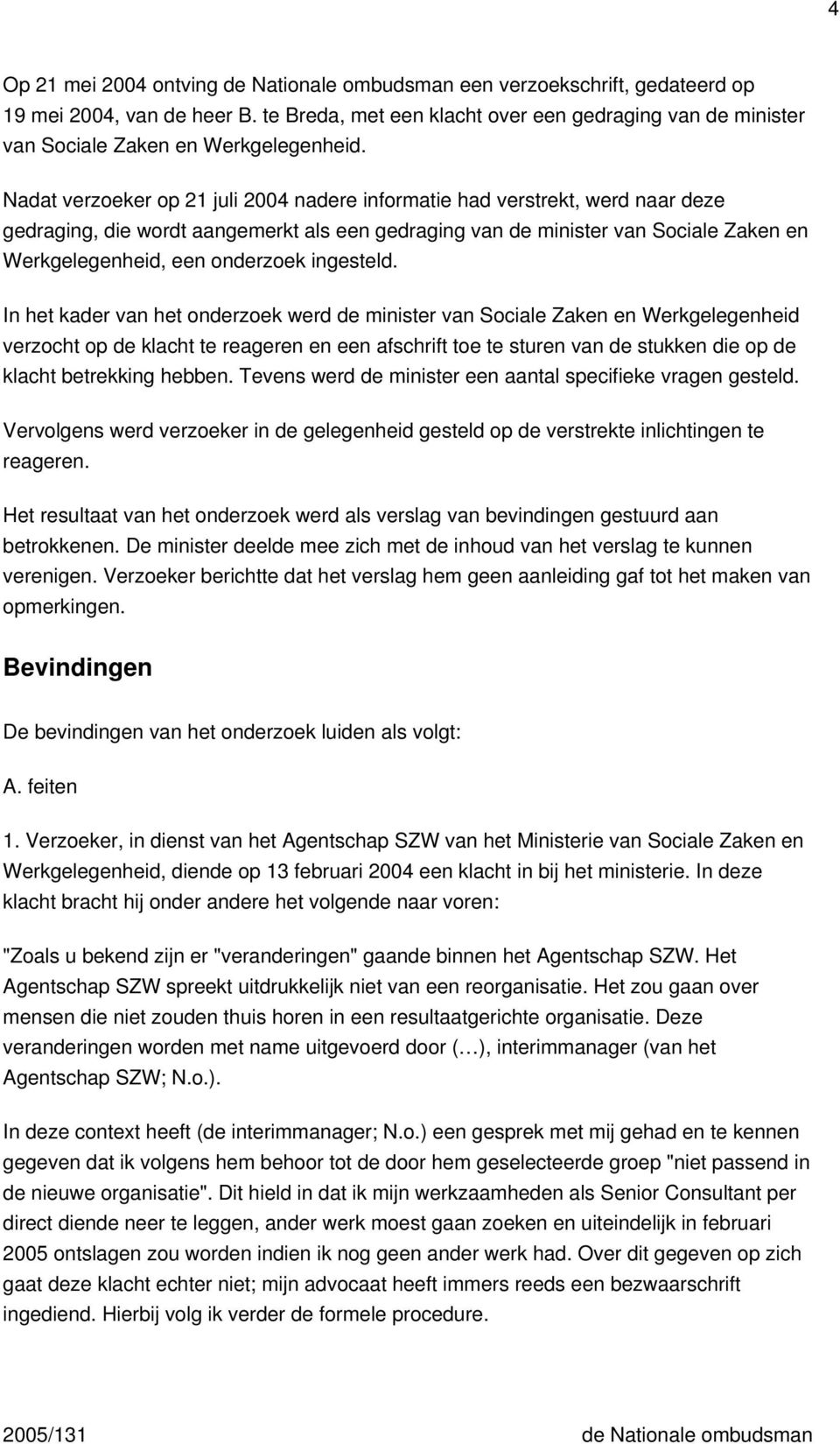 Nadat verzoeker op 21 juli 2004 nadere informatie had verstrekt, werd naar deze gedraging, die wordt aangemerkt als een gedraging van de minister van Sociale Zaken en Werkgelegenheid, een onderzoek