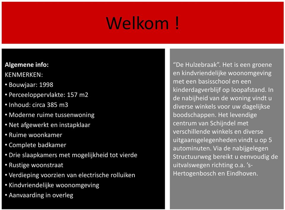 mogelijkheid tot vierde Rustige woonstraat Verdieping voorzien van electrische rolluiken Kindvriendelijke woonomgeving Aanvaarding in overleg De Hulzebraak.