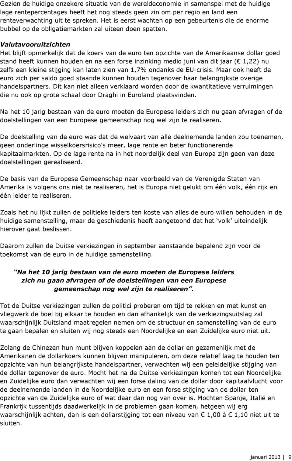 Valutavooruitzichten Het blijft opmerkelijk dat de koers van de euro ten opzichte van de Amerikaanse dollar goed stand heeft kunnen houden en na een forse inzinking medio juni van dit jaar ( 1,22) nu