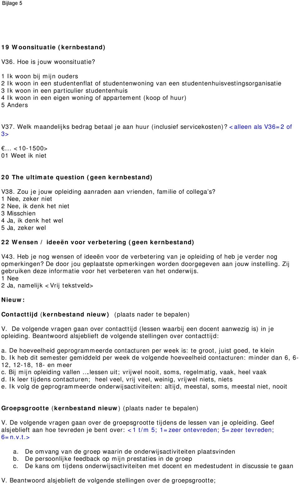 appartement (koop of huur) 5 Anders V37. Welk maandelijks bedrag betaal je aan huur (inclusief servicekosten)? <alleen als V36=2 of 3>.