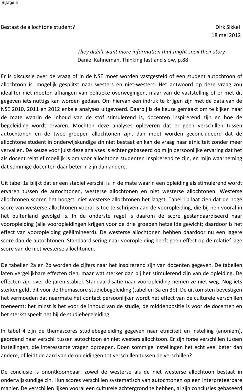 Het antwoord op deze vraag zou idealiter niet moeten afhangen van politieke overwegingen, maar van de vaststelling of er met dit gegeven iets nuttigs kan worden gedaan.