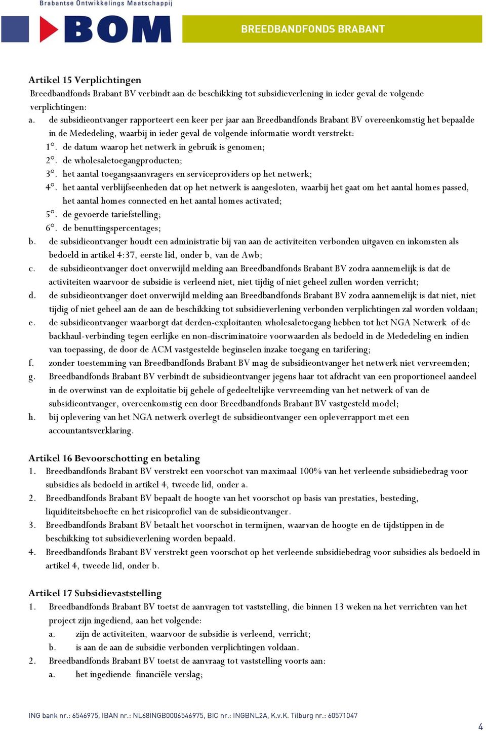 de datum waarop het netwerk in gebruik is genomen; 2. de wholesaletoegangproducten; 3. het aantal toegangsaanvragers en serviceproviders op het netwerk; 4.