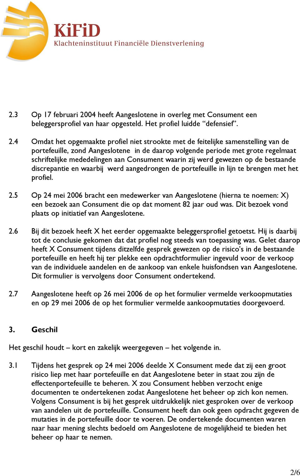 4 Omdat het opgemaakte profiel niet strookte met de feitelijke samenstelling van de portefeuille, zond Aangeslotene in de daarop volgende periode met grote regelmaat schriftelijke mededelingen aan