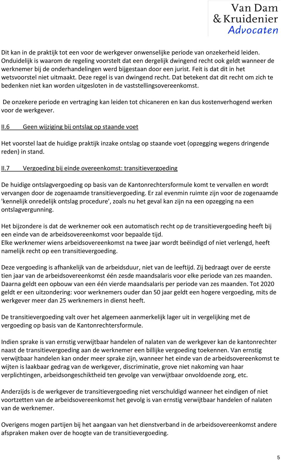 Feit is dat dit in het wetsvoorstel niet uitmaakt. Deze regel is van dwingend recht. Dat betekent dat dit recht om zich te bedenken niet kan worden uitgesloten in de vaststellingsovereenkomst.