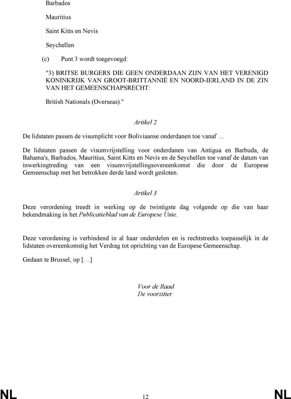 " Artikel 2 De lidstaten passen de visumplicht voor Boliviaanse onderdanen toe vanaf De lidstaten passen de visumvrijstelling voor onderdanen van Antigua en Barbuda, de Bahama's, Barbados, Mauritius,