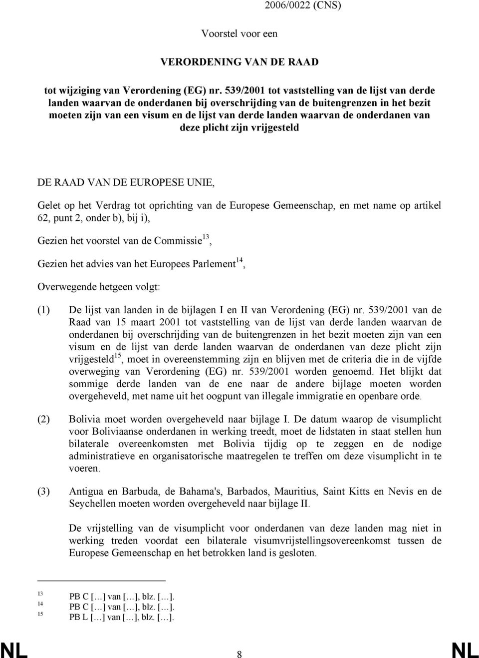 onderdanen van deze plicht zijn vrijgesteld DE RAAD VAN DE EUROPESE UNIE, Gelet op het Verdrag tot oprichting van de Europese Gemeenschap, en met name op artikel 62, punt 2, onder b), bij i), Gezien