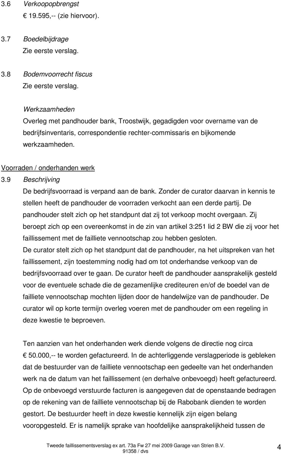 Voorraden / onderhanden werk 3.9 Beschrijving De bedrijfsvoorraad is verpand aan de bank. Zonder de curator daarvan in kennis te stellen heeft de pandhouder de voorraden verkocht aan een derde partij.