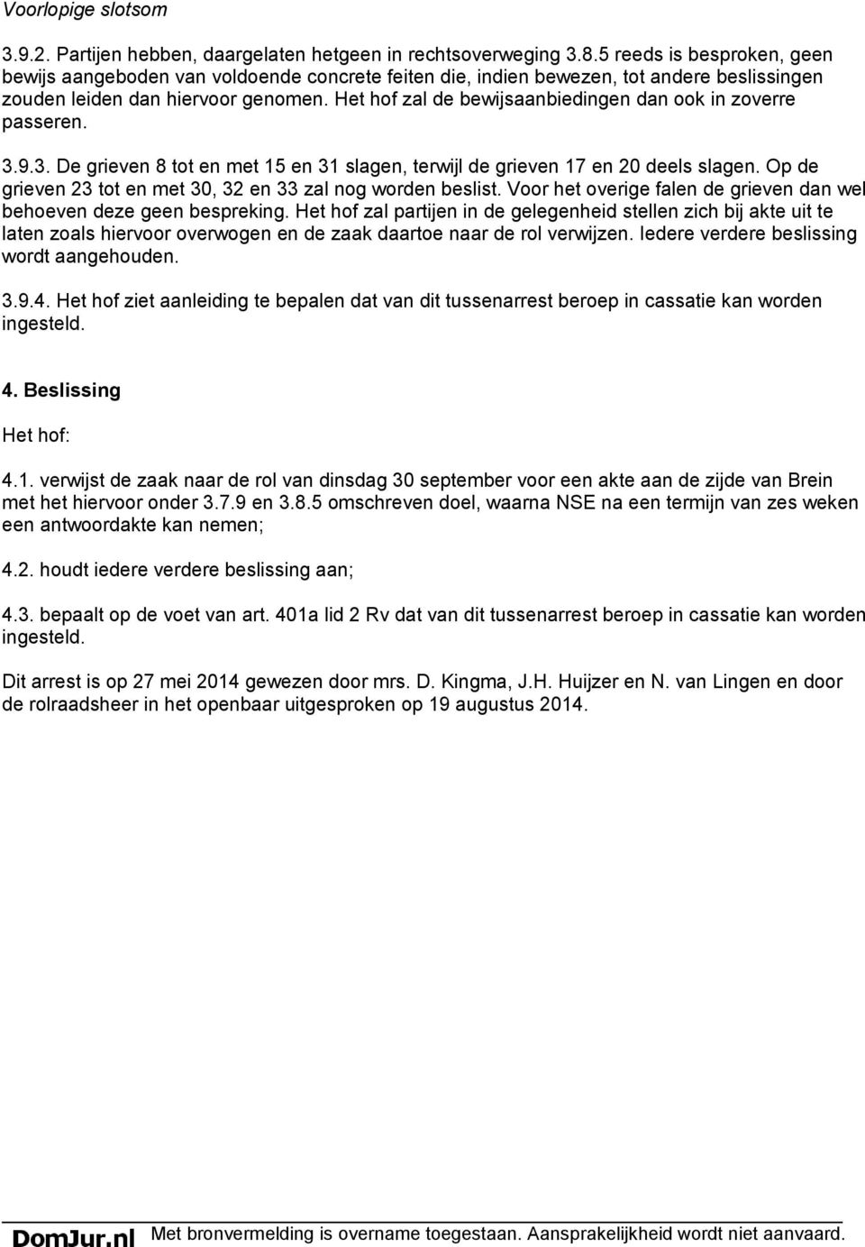 Het hof zal de bewijsaanbiedingen dan ook in zoverre passeren. 3.9.3. De grieven 8 tot en met 15 en 31 slagen, terwijl de grieven 17 en 20 deels slagen.