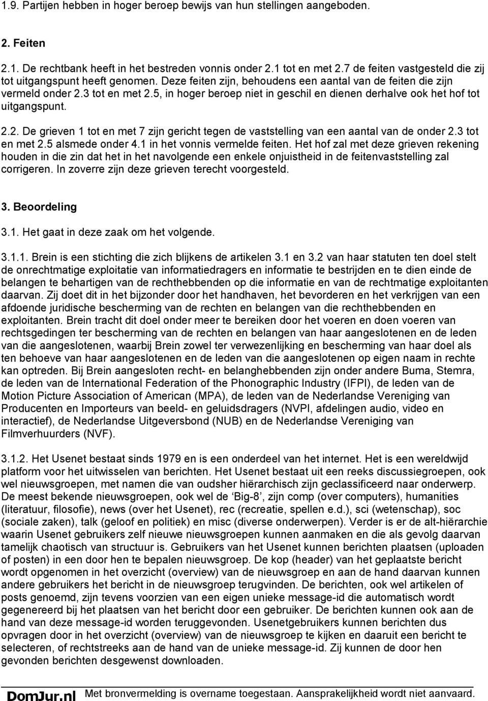 5, in hoger beroep niet in geschil en dienen derhalve ook het hof tot uitgangspunt. 2.2. De grieven 1 tot en met 7 zijn gericht tegen de vaststelling van een aantal van de onder 2.3 tot en met 2.