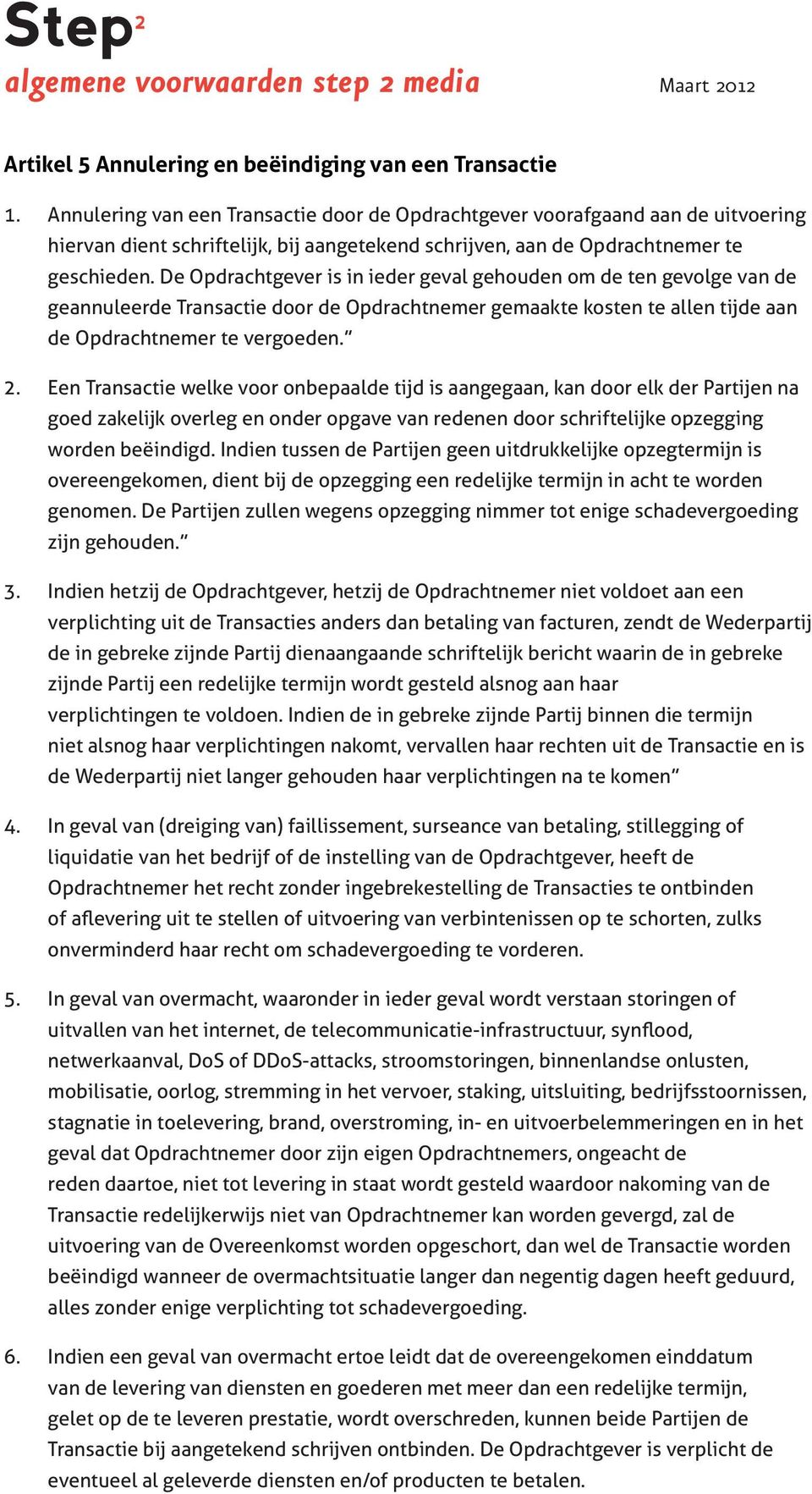 De Opdrachtgever is in ieder geval gehouden om de ten gevolge van de geannuleerde Transactie door de Opdrachtnemer gemaakte kosten te allen tijde aan de Opdrachtnemer te vergoeden. 2.