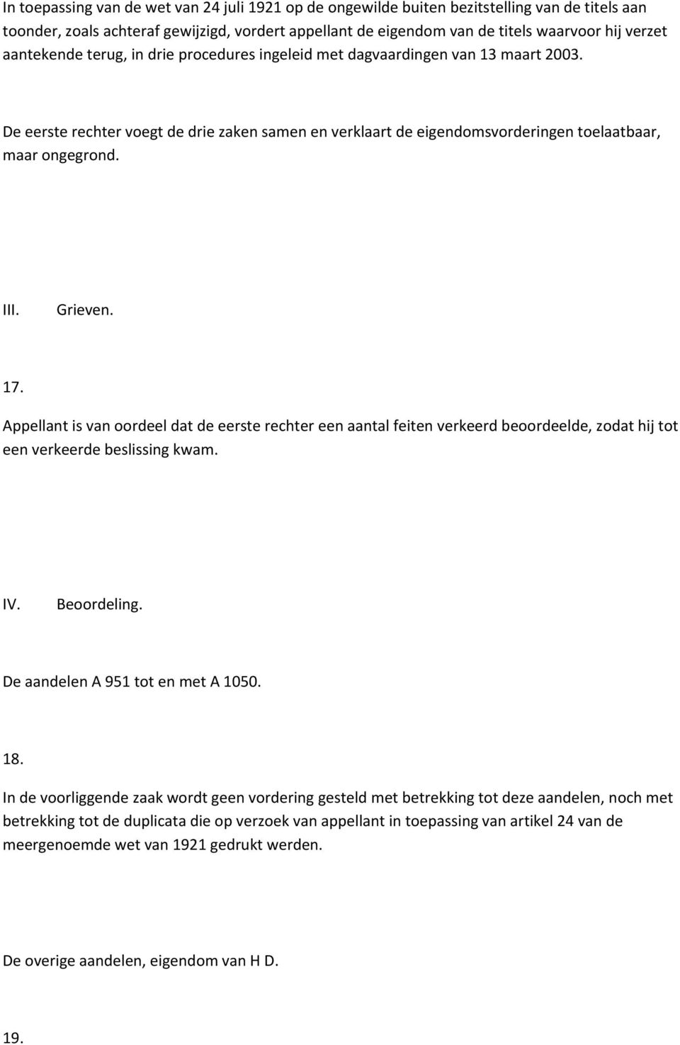 Grieven. 17. Appellant is van oordeel dat de eerste rechter een aantal feiten verkeerd beoordeelde, zodat hij tot een verkeerde beslissing kwam. IV. Beoordeling. De aandelen A 951 tot en met A 1050.