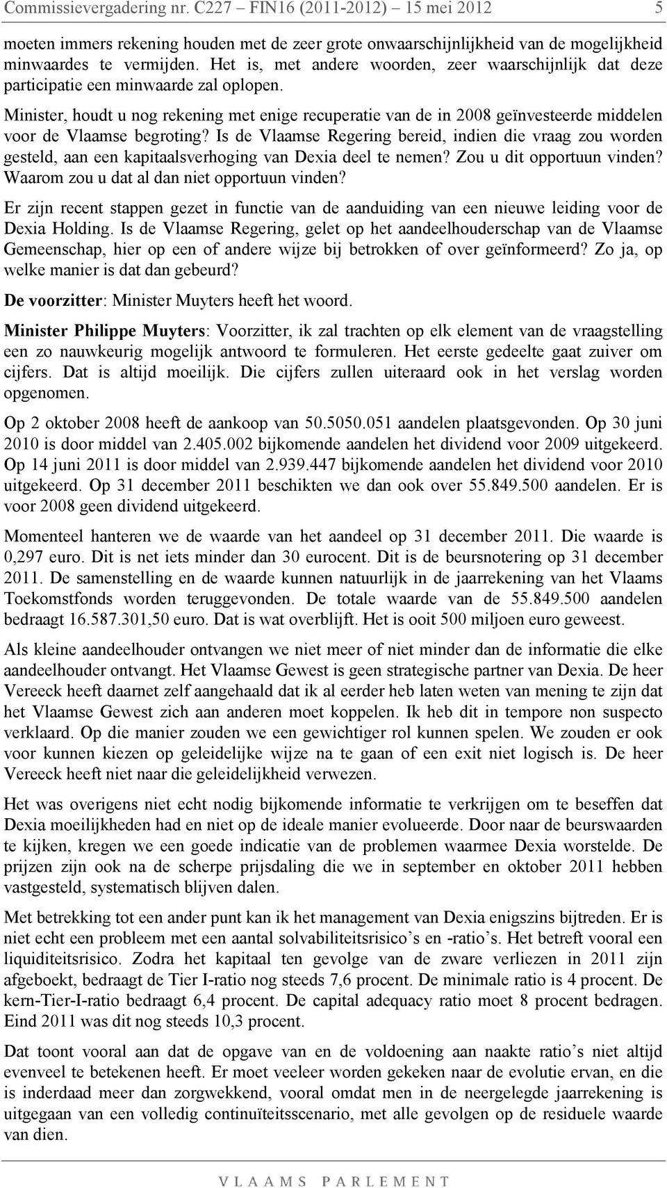 Minister, houdt u nog rekening met enige recuperatie van de in 2008 geïnvesteerde middelen voor de Vlaamse begroting?