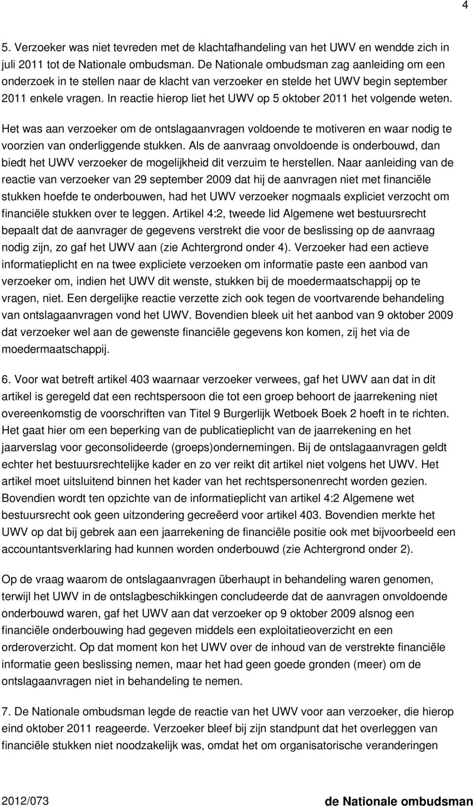 In reactie hierop liet het UWV op 5 oktober 2011 het volgende weten. Het was aan verzoeker om de ontslagaanvragen voldoende te motiveren en waar nodig te voorzien van onderliggende stukken.