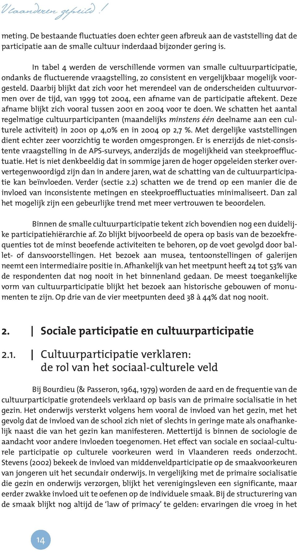 Daarbij blijkt dat zich voor het merendeel van de onderscheiden cultuurvormen over de tijd, van 1999 tot 2004, een afname van de participatie aftekent.