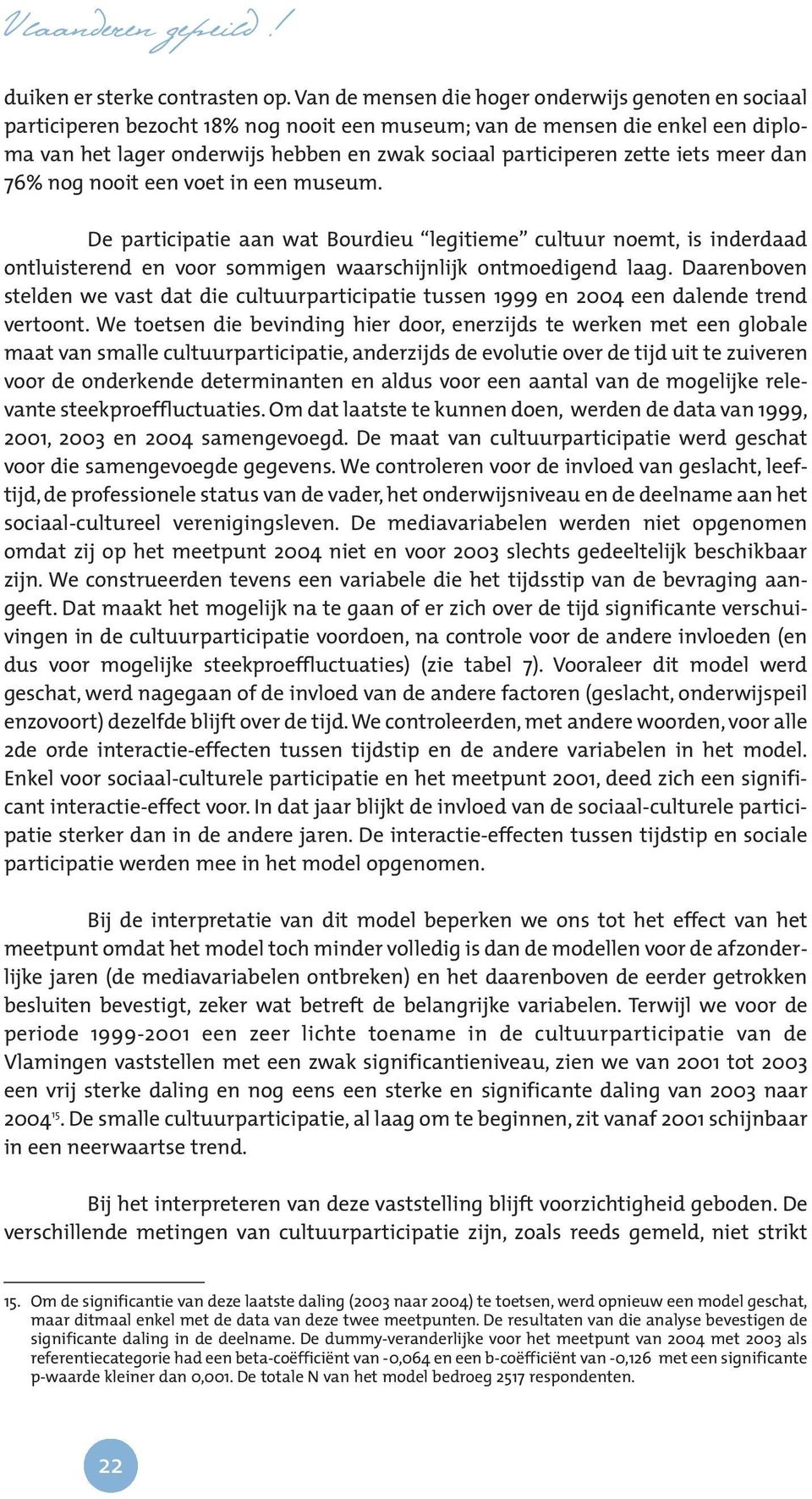 zette iets meer dan 76% nog nooit een voet in een museum. De participatie aan wat Bourdieu legitieme cultuur noemt, is inderdaad ontluisterend en voor sommigen waarschijnlijk ontmoedigend laag.