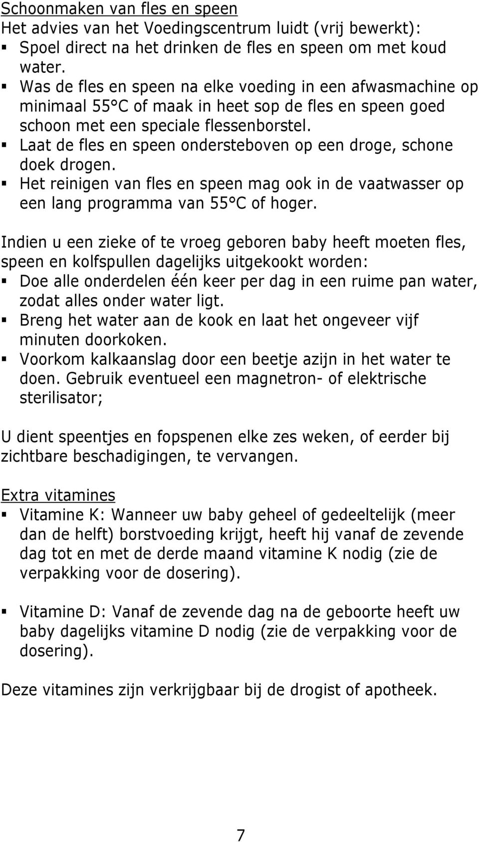 Laat de fles en speen ondersteboven op een droge, schone doek drogen. Het reinigen van fles en speen mag ook in de vaatwasser op een lang programma van 55 C of hoger.