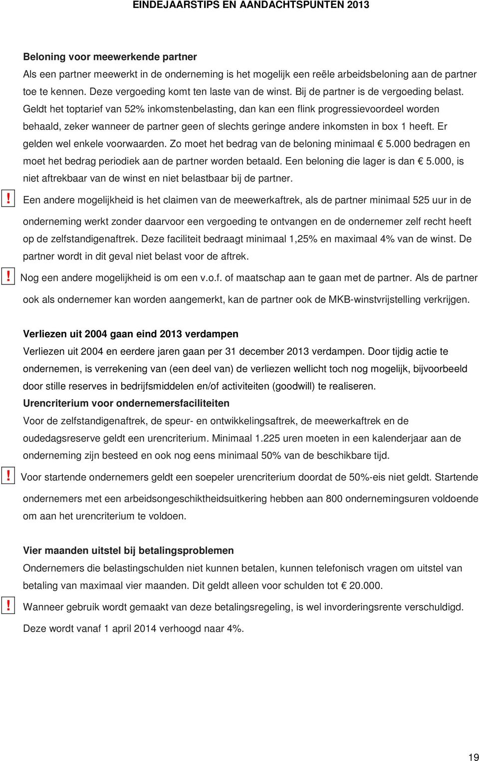 Geldt het toptarief van 52% inkomstenbelasting, dan kan een flink progressievoordeel worden behaald, zeker wanneer de partner geen of slechts geringe andere inkomsten in box 1 heeft.