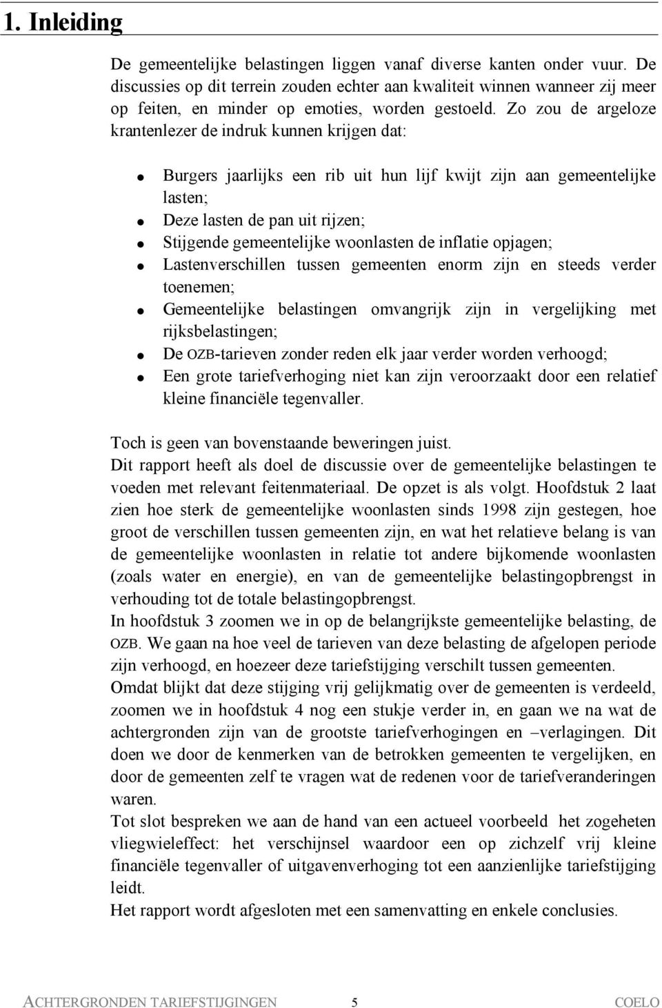 Zo zou de argeloze krantenlezer de indruk kunnen krijgen dat: Burgers jaarlijks een rib uit hun lijf kwijt zijn aan gemeentelijke lasten; Deze lasten de pan uit rijzen; Stijgende gemeentelijke