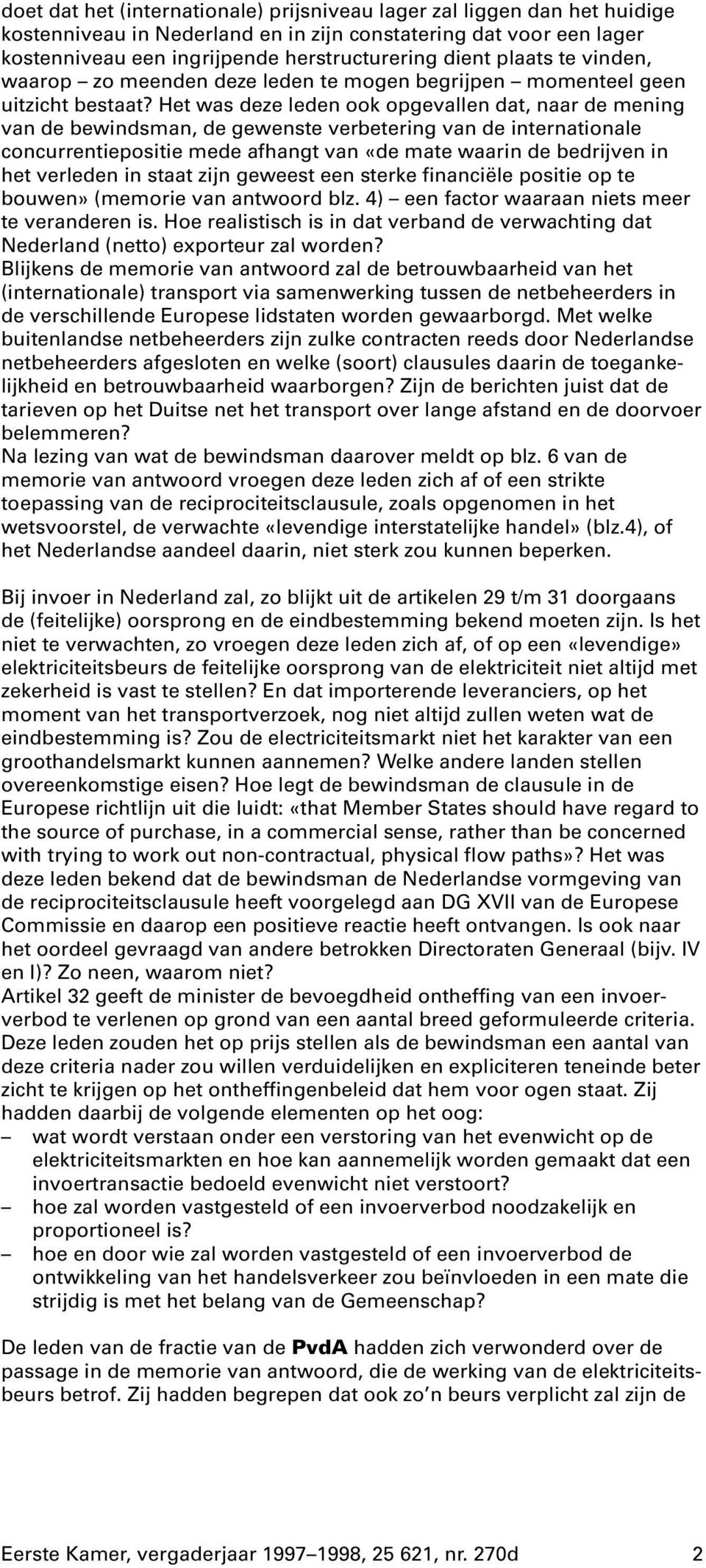 Het was deze leden ook opgevallen dat, naar de mening van de bewindsman, de gewenste verbetering van de internationale concurrentiepositie mede afhangt van «de mate waarin de bedrijven in het